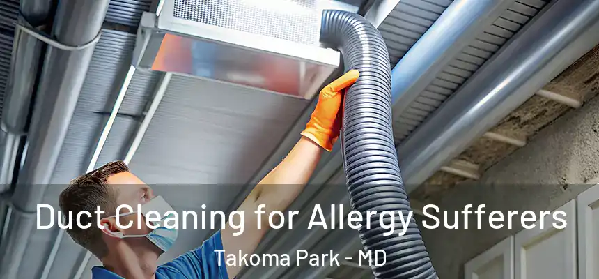 Duct Cleaning for Allergy Sufferers Takoma Park - MD